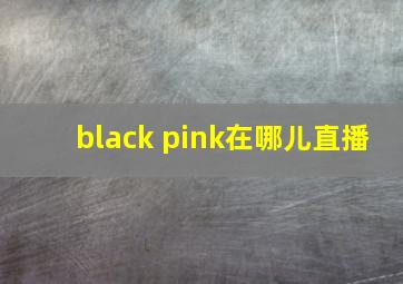 black pink在哪儿直播